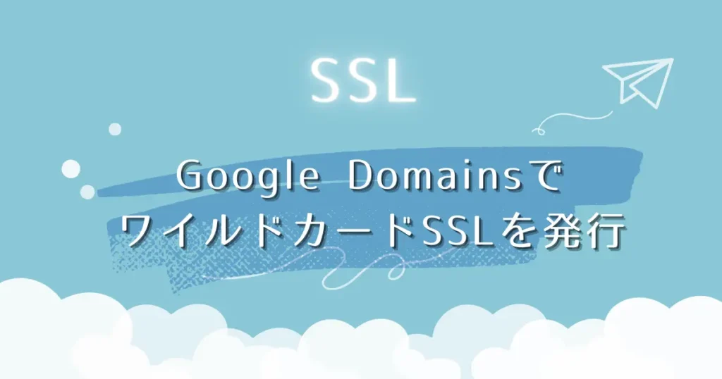 Google DomainsでワイルドカードSSLを発行
